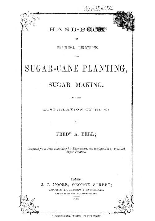Hand-book of practical directions for sugar-cane planting, sugar making and the distillation of rum / by Fred. A Bell