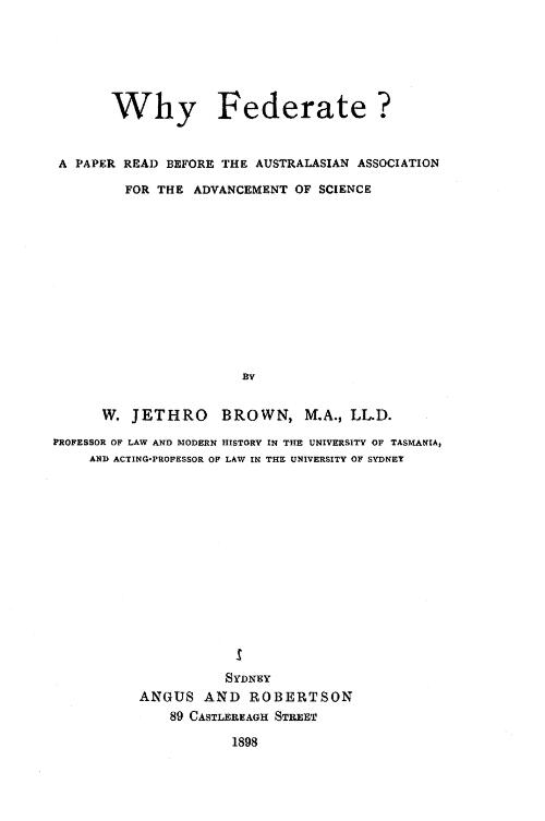 Why federate? : a paper read before the Australasian Association for the Advancement of Science / by W. Jethro Brown