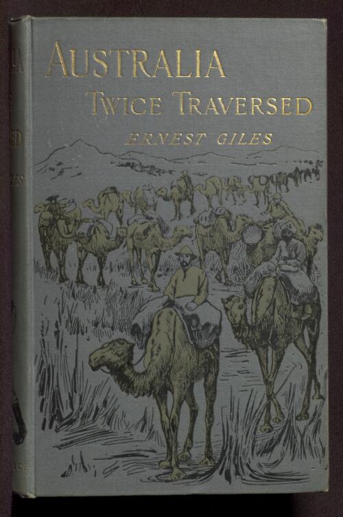 Australia twice traversed : the romance of exploration, being a narrative compiled from the journals of five exploring expeditions into and through central South Australia and Western Australia from 1872 to 1876 / by Ernest Giles
