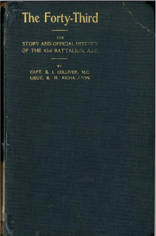 The Forty-Third : the story and official history of the 43rd Battalion, A.I.F. / narrative and compilation by E.J. Colliver and B.H. Richardson; foreword by Jas. H. Cannan