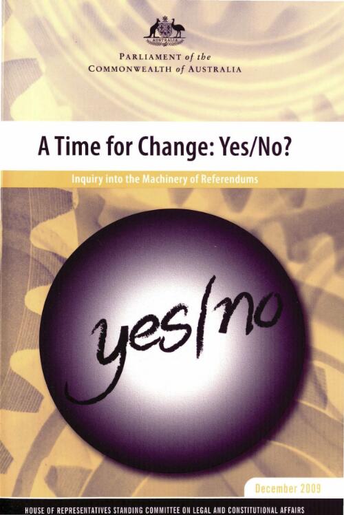 A time for change : yes/no? : inquiry into the machinery of referendums / House of Representatives, Standing Committee on Legal and Constitutional Affairs