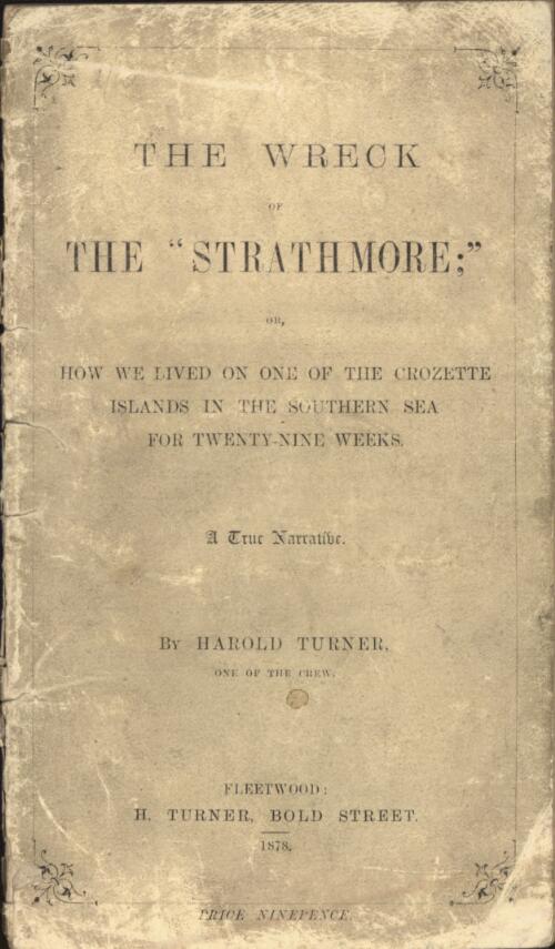The wreck of the Strathmore, or, How we lived on one of the Crozette Islands in the Southern Sea for twenty-nine weeks : a true narrative / by Harold Turner