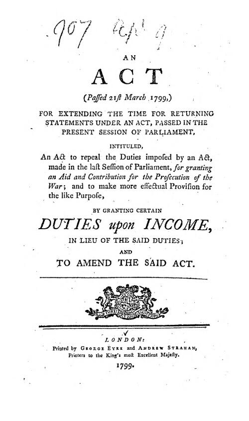 An Act (passed 21st March 1799) for extending the time for returning statements under an Act... intituled An Act to repeal the duties imposed by an Act, made in the last session of Parliament, for granting an aid and contribution for the prosecution of the war, and to make more effectual provision for the life purpose by granting certain duties upon income in lieu of the said duties and to amendthe said act