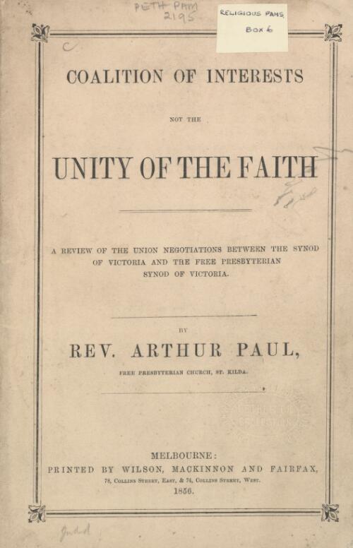 Coalition of interests not the unity of the faith : a review of the union negotiations between the Synod of Victoria and the Free Presbyterian Synod of Victoria / by Arthur Paul