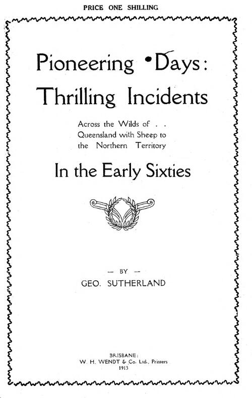 Pioneering days : thrilling incidents across the wilds of Queensland with sheep to the Northern Territory in the early sixties / by George Sutherland
