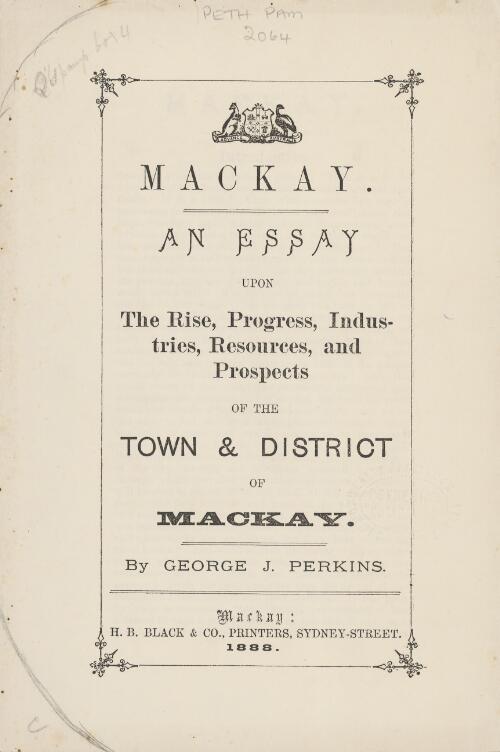 Mackay : an essay upon the rise, progress, industries, resources, and prospects of the town & district of Mackay / by George J. Perkins