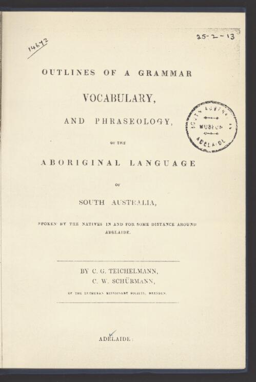 Outlines of a grammar, vocabulary, and phraseology of the aboriginal language of South Australia, spoken by the natives in and for some distance around Adelaide / by C.G. Teichelmann, C.W. Schurmann
