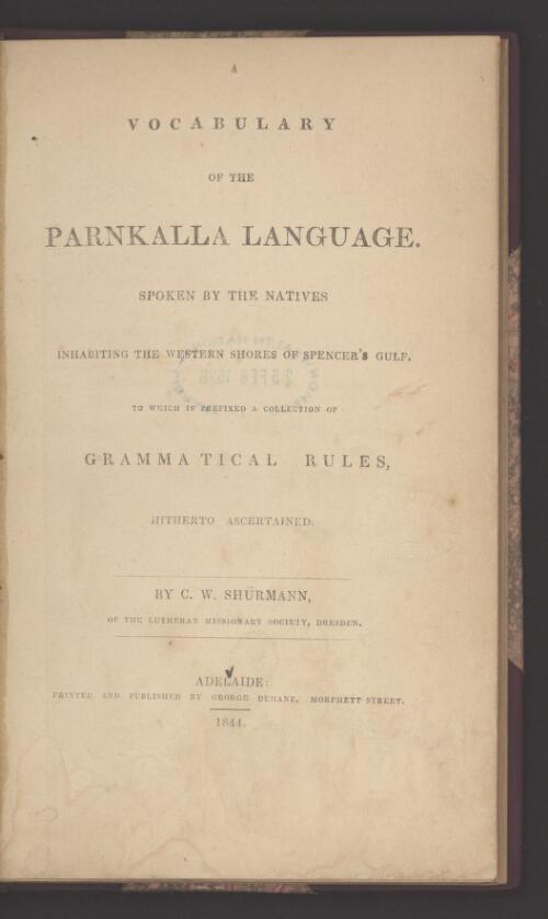 A vocabulary of the Parnkalla language : spoken by the natives inhabiting the western shores of Spencer's Gulf, to which is prefixed a collection of grammatical rules, hitherto ascertained / by C.W. Shurmann