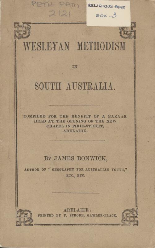 Wesleyan Methodism in South Australia : compiled for the benefit of a bazaar held at the opening of the new chapel in Pirie-street, Adelaide / by James Bonwick