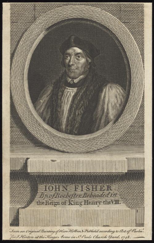 Iohn Fisher, Bp. of Rochester, beheaded in the reign of King Henry VIII [picture] / from an original of Hans Holben [sic]