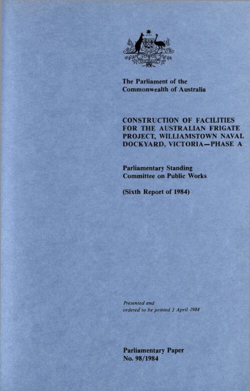 Construction of facilities for the Australian frigate project, Williamstown Naval Dockyard, phase A (sixth report of 1984) / Parliamentary Standing Committee on Public Works