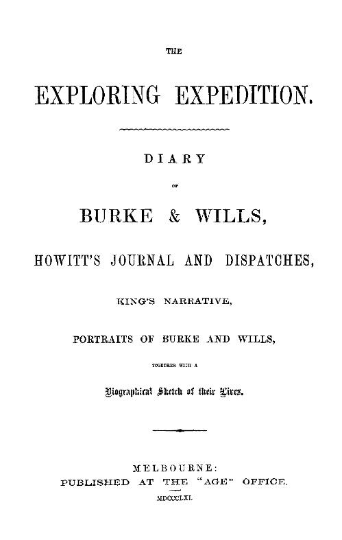 The exploring expedition : diary of Burke & Wills, Howitt's journal and dispatches, King's narrative, portraits of Burke and Wills, together with a biographical sketch of their lives