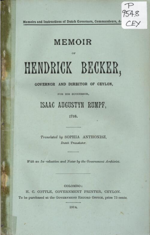 Memoir of Hendrick Becker, Governor and Director of Ceylon, for his successor, Isaac Augustyn Rumpf, 1716. Translated by Sophia Anthonisz, Dutch translator. With an introd. and notes by the Govt. Archivist