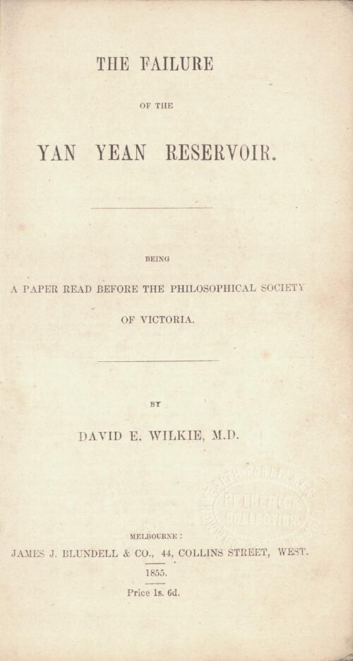 The failure of the Yan Yean Reservoir : being a paper read before the Philosophical Society of Victoria / by David E. Wilkie