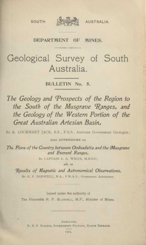 The geology and prospects of the region to the south of the Musgrave Ranges, and the geology of the western portion of the Great Australian Artesian Basin / by R.L. Jack ; also Appendices on The flora of the country between Oodnadatta and the Musgrave and Everard Ranges / by S.A. White and on Results of magnetic and astronomical observations / by G.F. Dodwell