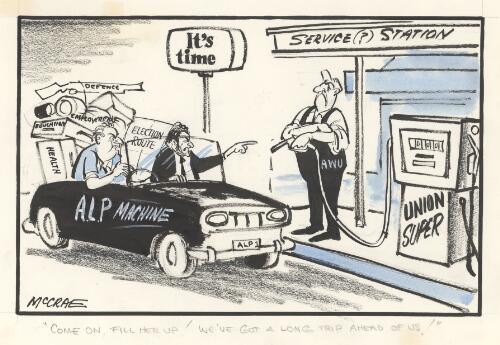 "Come on, fill her up! We've got a long trip ahead of us!" [Bob Hawke and Gough Whitlam in the A.L.P. machine to a member of the A.W.U. at a service station] [picture]/ McCrae