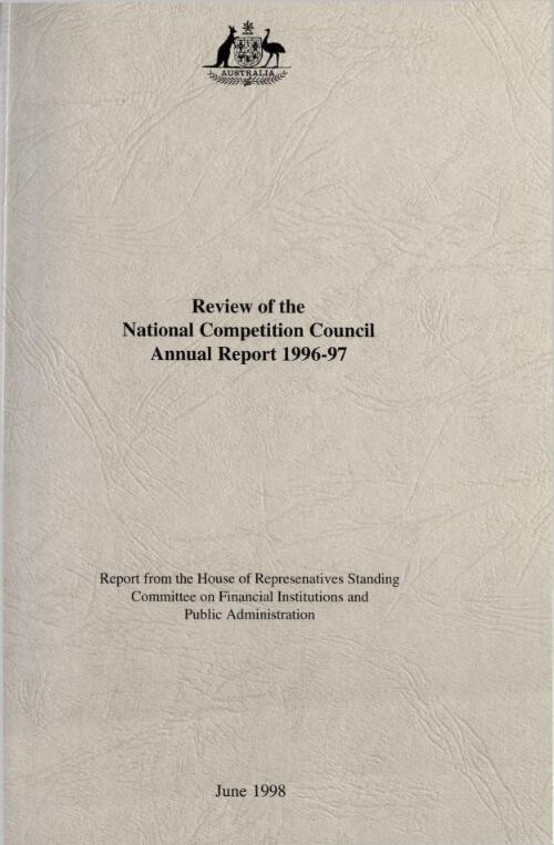 Review of the National Competition Council Annual Report 1996-97 : report / from the House of Representatives Standing Committee on Financial Institutions and Public Administration