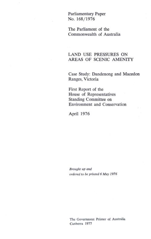 Land use pressures on areas of scenic amenity. Case study: Dandenong and Macedon Ranges, Victoria : First report of the House of Representatives Standing Committee on Environment and Conservation, April 1976