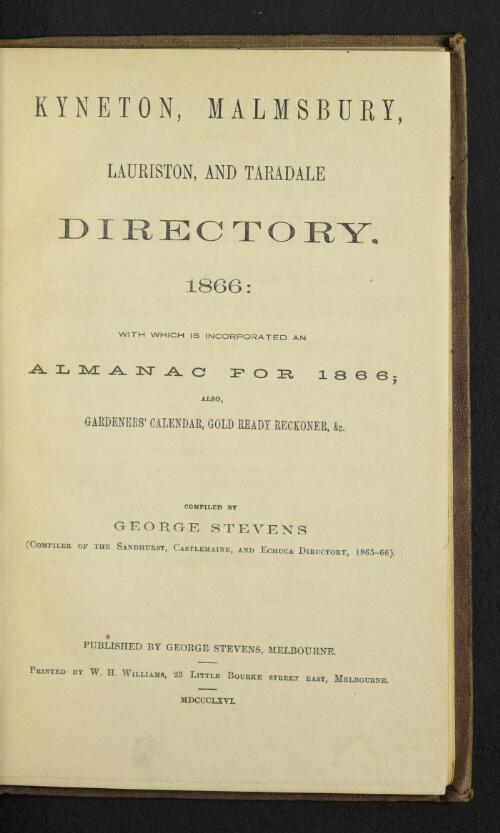 Kyneton, Malmsbury, Lauriston, and Taradale directory 1866 : with which is incorporated an almanac for 1866, also, gardeners' calendar, gold ready reckoner, &c. / compiled by George Stevens