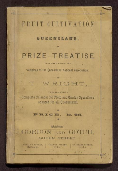 Fruit cultivation in Queensland : prize treatise ... : together with a complete calendar for field and garden operations adapted for Queensland / by T. Wright