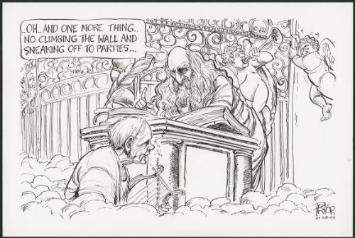 Oh - And one more thing - No climbing the wall and sneaking off to parties - St Peter at the gates of Heaven to John Gorton, 2002 [picture] / Pryor