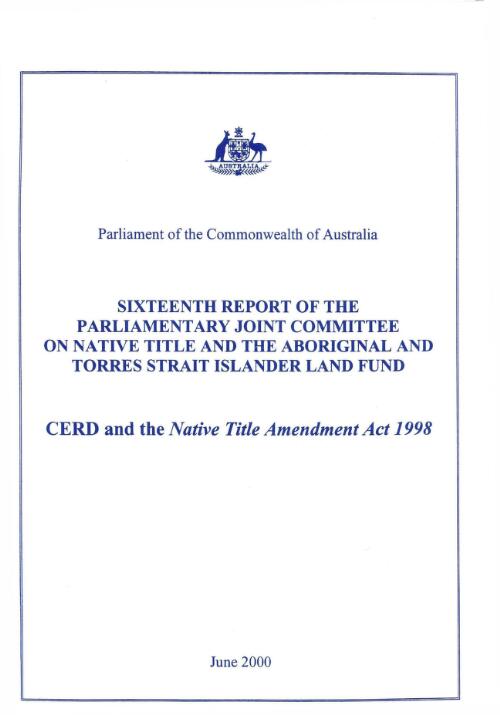 CERD and the Native Title Amendment Act 1998 : sixteenth report of the Parliamentary Joint Committee of Native Title and the Aboriginal and Torres Strait Islander Land Fund