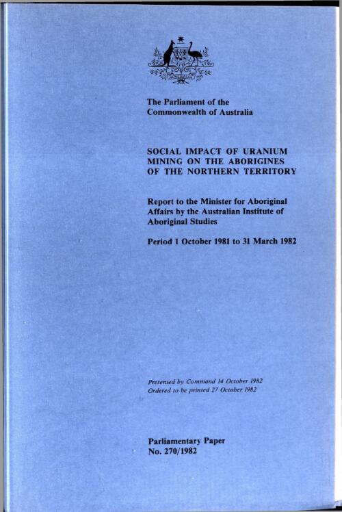 Social impact of uranium mining on the Aborigines of the Northern Territory : period 1 October 1981 to 31 March 1982 / report to the Minister for Aboriginal Affairs by the Australian Institute of Aboriginal Studies