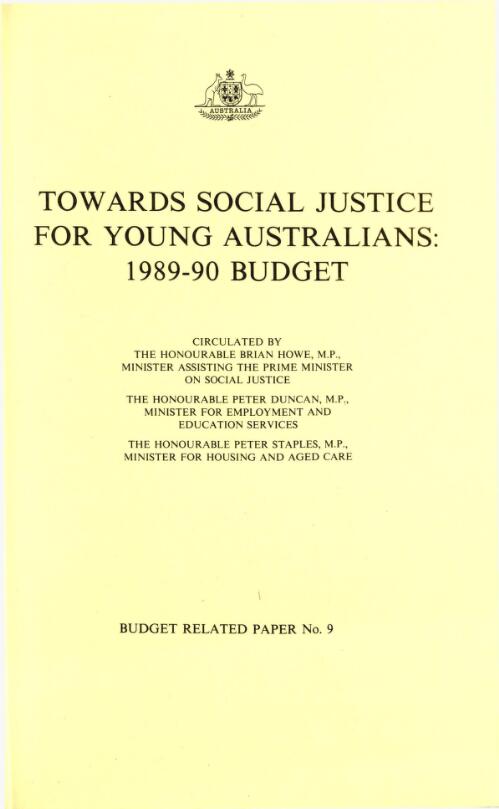 Towards social justice for young Australians, 1989-90 budget / circulated by the Honourable Brian Howe, Minister assisting the Prime Minister on social justice, the Honourable Peter Duncan Minister for employment and education services, the Honourable Peter Staples, Minister for housing and aged care
