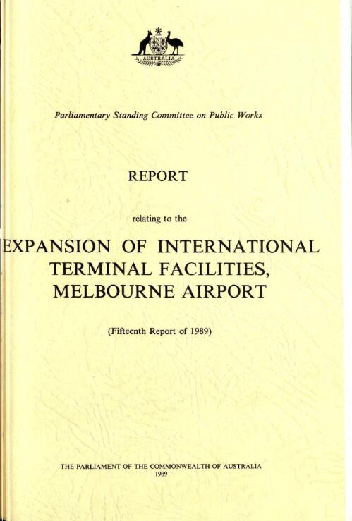 Report relating to the expansion of international terminal facilities, Melbourne airport : (fifteenth report of 1989) / Parliamentary Standing Committee on Public Works