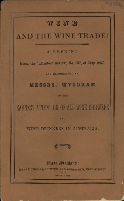 Wine and the wine trade! : a reprint from the 'Edinbro' review', no. 257, of July 1867 and recommended by Messrs. Wyndham to the earnest attention of all wine growers and wine drinkers in Australia