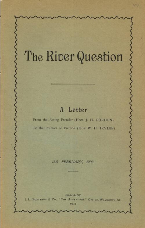 The river question : a letter from the Acting Premier (Hon. J.H. Gordon) to the Premier of Victoria (Hon. W.H. Irvine), 13th February, 1903