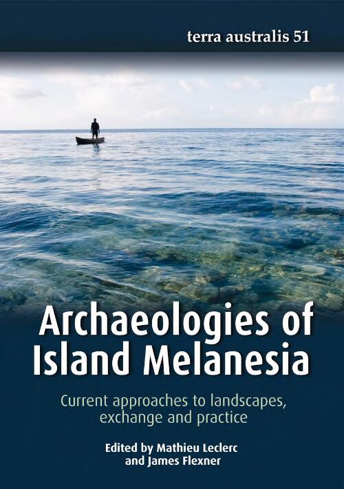 Archaeologies of Island Melanesia : current approaches to landscapes, exchange and practice / edited by Mathieu Leclerc and James Flexner