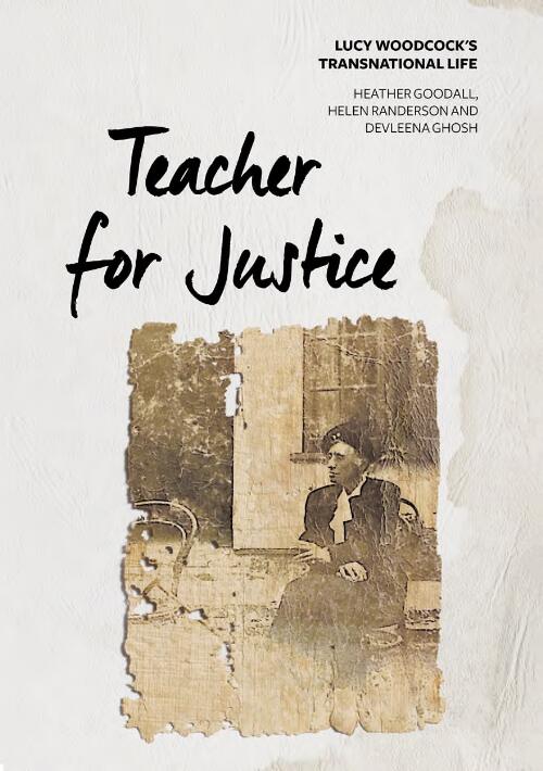 Teacher for justice : Lucy Woodcock's transnational life / Heather Goodall, Helen Randerson and Devleena Ghosh