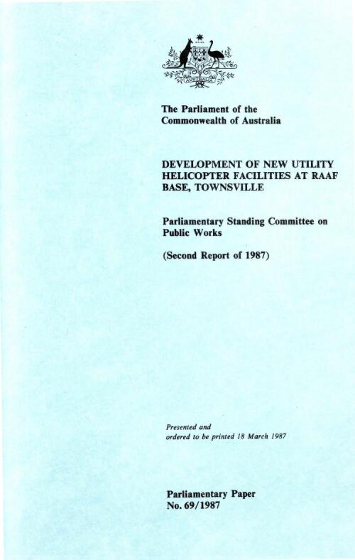 Report relating to the development of new utility helicopter facilities at RAAF base, Townsville (second report of 1987) / the Parliament of the Commonwealth of Australia, Parliamentary Standing Committee on Public Works