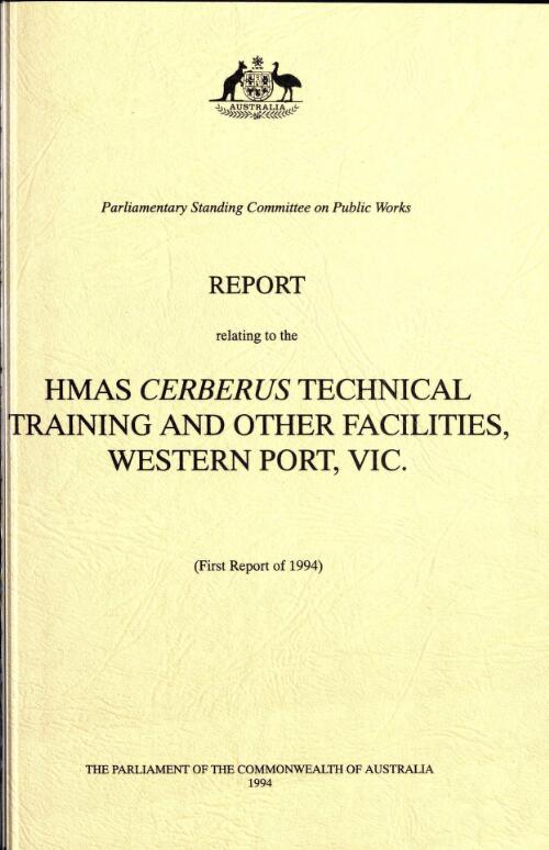 Report relating to the HMAS Cerberus technical training and other facilities, Western Port, Vic. (first report of 1994) / Parliamentary Standing Committee on Public Works