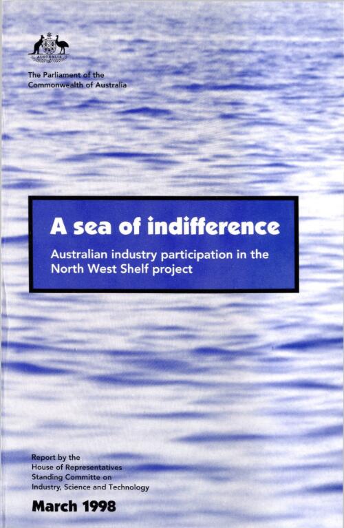 A sea of indifference : Australian industry participation in the North West Shelf project / report by the House of Representatives Standing Committee on Industry, Science and Technology