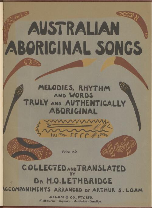Australian Aboriginal songs [music] : melodies, rhythm and words truly and authentically Aboriginal / collected and translated by H.O. Lethbridge, accompaniments arranged by Arthur S. Loam