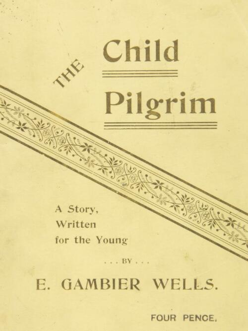 The child pilgrim : (an Eastern legend in verse), written for the young, and dedicated with Uncle Harry's approval to the members of the Children's "Sunbeam" Society of South Australia / by E. Gambier Wells