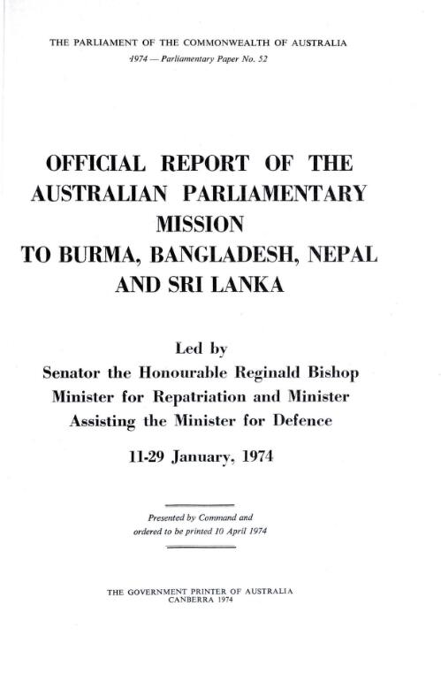 Official report of the Australian Parliamentary Mission to Burma, Bangladesh, Nepal and Sri Lanka led by Senator the Honourable Reginald Bishop, Minister for Repatriation and Minister assisting the Minister for Defence, 11-29 January, 1974
