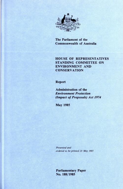 Administration of the Environment Protection (Impact of Proposals) Act 1974 : report, May 1985 / House of Representatives Standing Committee on Environment and Conservation