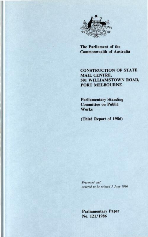 Report relating to the construction of State Mail Centre, 501 Williamstown Road, Port Melbourne : third report of 1986 / the Parliament of the Commonwealth of Australia, Parliamentary Standing Committee on Public Works