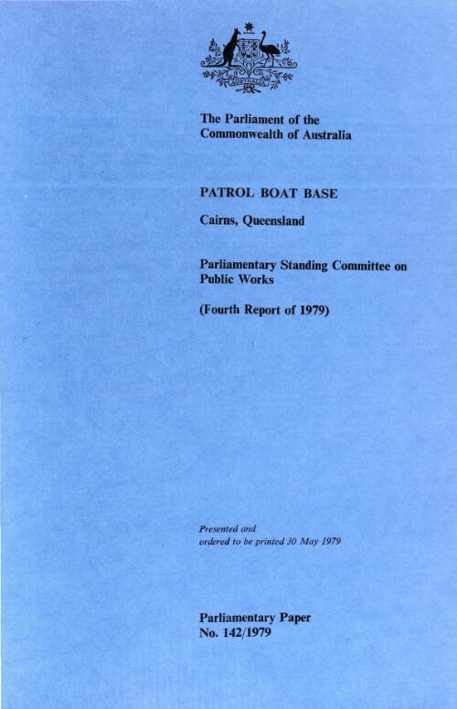 Report relating to the proposed construction of a patrol boat base at Cairns, Queensland (fourth report of 1979) / Parliamentary Standing Committee on Public Works