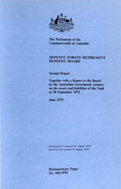 The Defence Forces Retirement Benefits Fund at 30 September 1972 upon transfer to the Commonwealth in accordance with Section 21A of the Defence forces retirement benefits act 1948 : second report / by the Defence Forces Retirement Benefits Board ; together with a Report to the Board by the Australian Government Actuary on the assets and liabilities of the Defence Forces Retirement Benefits Fund at 30 September 1972