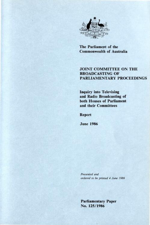 Inquiry into televising and radio broadcasting of both Houses of Parliament and their committees : report, June 1986 / Joint Committee on the Broadcasting of Parliamentary Proceedings