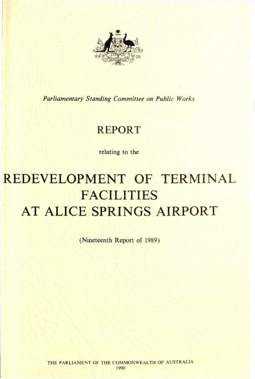 Report relating to the redevelopment of terminal facilities at Alice Springs Airport : nineteenth report of 1989 / Parliament of the Commonwealth of Australia, Parliamentary Standing Committee on Public Works