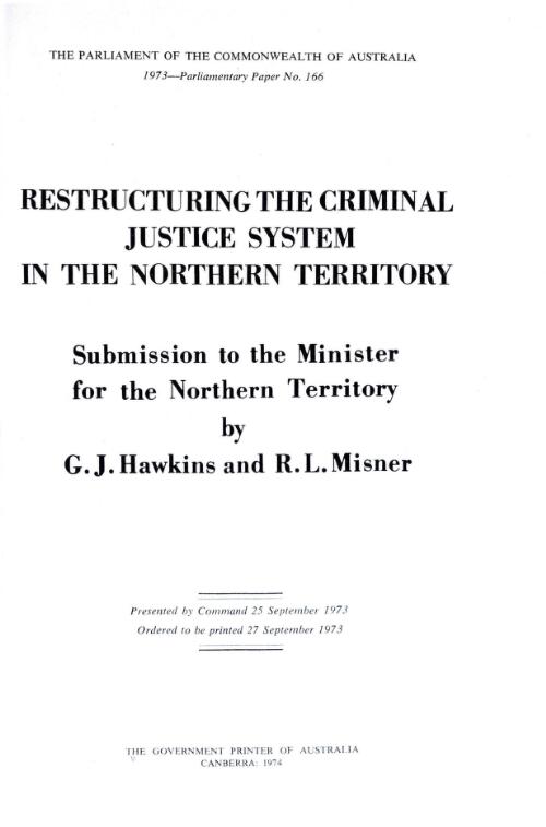 Restructuring the criminal justice system in the Northern Territory : submission to the Minister for the Northern Territory / by G.J. Hawkins and R.L. Misner
