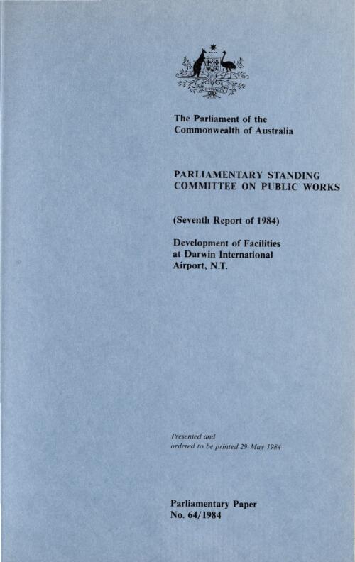 Report relating to the redevelopment of facilities at Darwin International Airport, Northern Territory (seventh report of 1984) / the Parliament of the Commonwealth of Australia, Parliamentary Standing Committee on Public Works