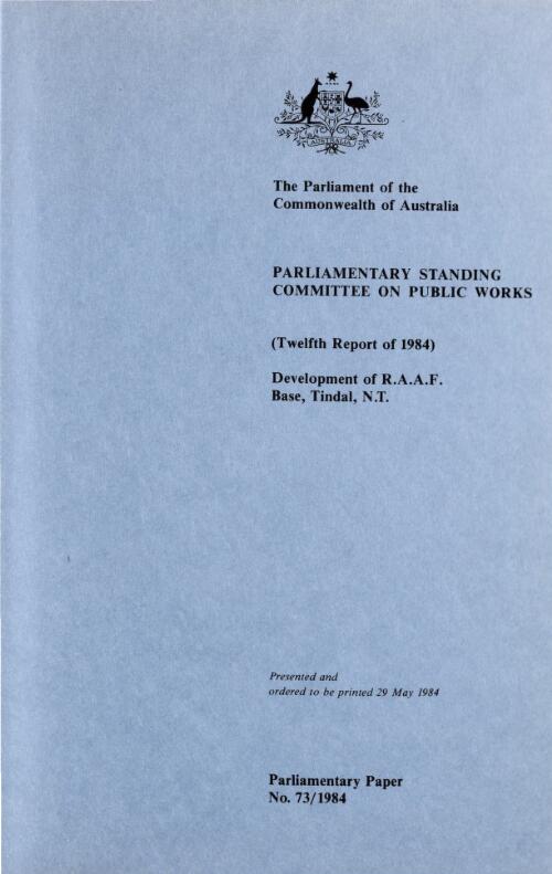 Report relating to the development of R.A.A.F. Base Tindal, Northern Territory (twelfth report of 1984) / the Parliament of the Commonwealth of Australia, Parliamentary Standing Committee on Public Works