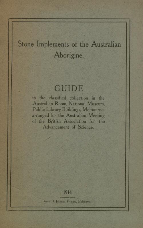 Stone implements of the Australian Aborogine : guide to the classified collection in the Australian Room, National Museum, Public Library Buildings, Melbourne, arranged for the Australian meeting of the British Association for the Advancement of Science / [A. S. Kenyon & D.J. Mahony]