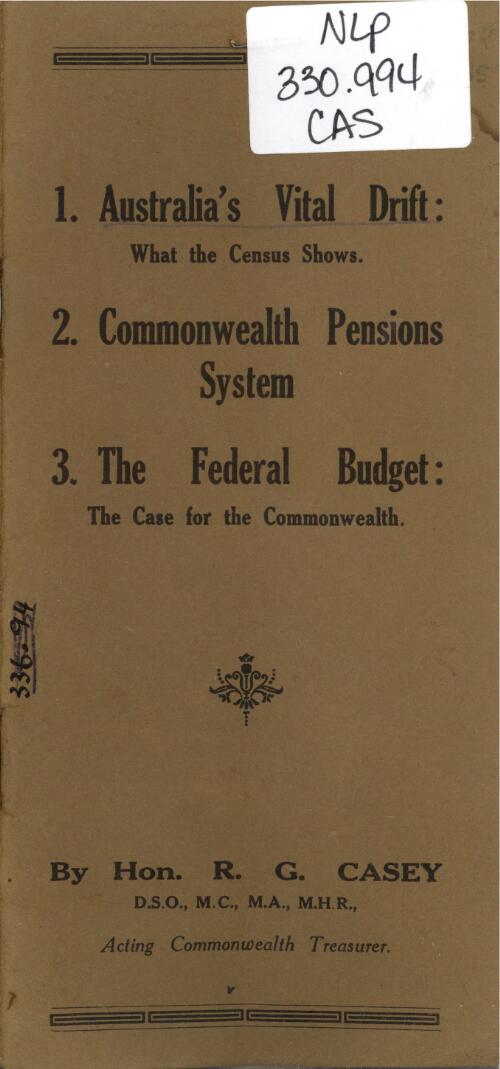 1. Australia's vital drift : what the census shows ; 2. Commonwealth pensions system ; 3. The federal budget : the case for the Commonwealth / by R.G. Casey, Acting Commonwealth Treasurer